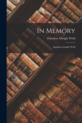 In Memory: Angelina Grimké Weld by Weld, Theodore Dwight