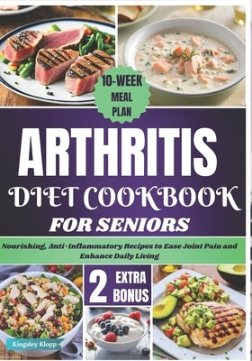 Arthritis Diet Cookbook for Seniors: Nourishing, Anti-Inflammatory Recipes to Ease Joint Pain and Enhance Daily Living by Klopp, Kingsley