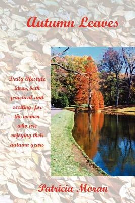 Autumn Leaves: Daily Lifestyles Ideas, Both Practical and Exciting, for the Women Who Are Enjoying Their Autumn Years by Moran, Patricia
