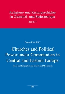 Churches and Political Power Under Communism in Central and Eastern Europe: Individual Biographies and Institutional Mechanisms by Lit Verlag