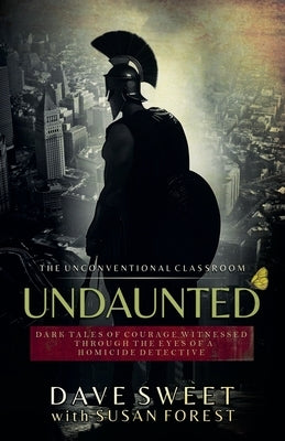 Undaunted: Dark Tales of Courage Witnesses Through The Eyes of a Homicide Detective by Sweet, Dave