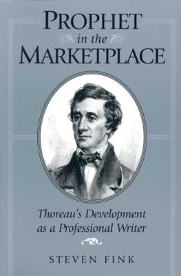 Prophet in the Marketplace: Thoreaus Development as a Professional W by Fink, Steven