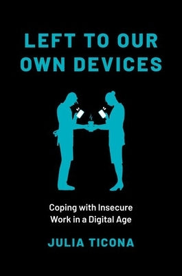 Left to Our Own Devices: Coping with Insecure Work in a Digital Age by Ticona, Julia