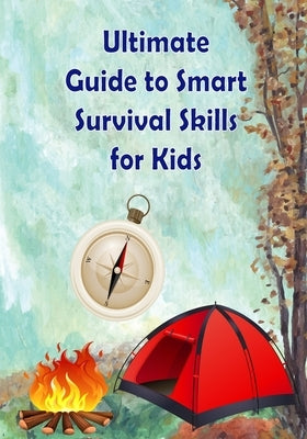 Ultimate Guide to Smart Survival Skills for Kids: Learn basic survival, skills handle harsh conditions, use tools, build shelters, find food and water by Maria Hino