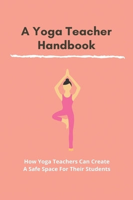 A Yoga Teacher Hanbook: How Yoga Teachers Can Create A Safe Space For Their Students: Yoga Teacher Training by Mordaunt, Conrad