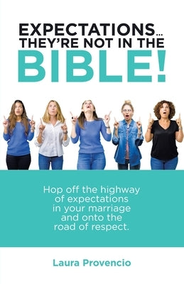 Expectations ... They'Re Not in the Bible!: Hop off the Highway of Expectations in Your Marriage and onto the Road of Respect. by Provencio, Laura
