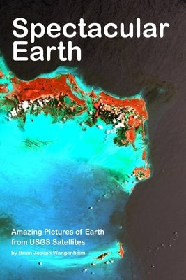Spectacular Earth: Amazing Pictures of Earth from USGS Satellites by Wangenheim, Brian Joseph