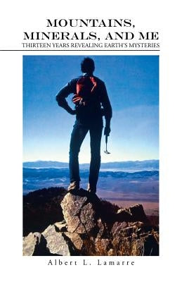 Mountains, Minerals, and Me: Thirteen Years Revealing Earth's Mysteries by Lamarre, Albert L.