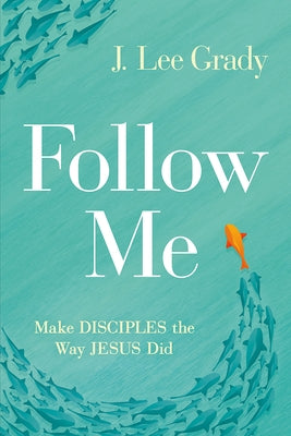 Follow Me: Make Disciples the Way Jesus Did by Grady, J. Lee