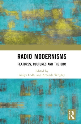 Radio Modernisms: Features, Cultures and the BBC by Lodhi, Aasiya