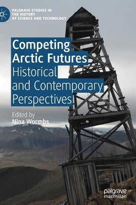 Competing Arctic Futures: Historical and Contemporary Perspectives by Wormbs, Nina