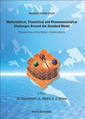 Mathematical, Theoretical and Phenomenological Challenges Beyond the Standard Model: Perspectives of the Balkan Collaborations by Djordjevic, Goran