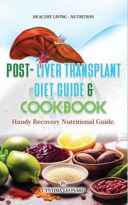 Post Liver Transplant Diet Guide And Cook Book: Handy Liver Nutritional Guide by Leonard, Cynthia