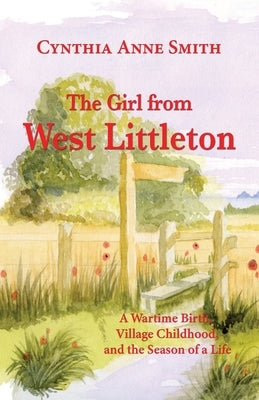 The Girl from West Littleton: A Wartime Birth, Village Childhood, and the Seasons of a Life by Smith, Cynthia Anne