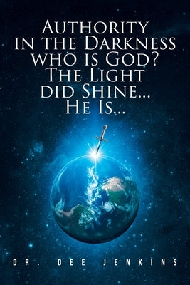 Authority in the Darkness: Who is God? The Light did Shine... He Is... by Jenkins, Dee