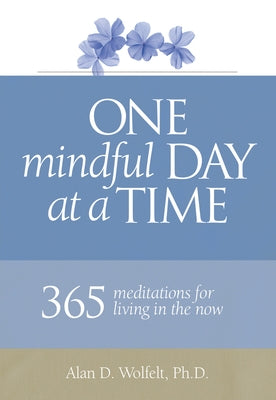 One Mindful Day at a Time: 365 Meditations on Living in the Now by Wolfelt, Alan
