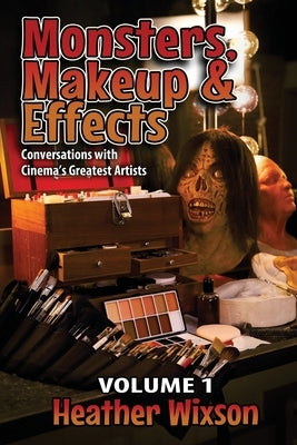 Monsters, Makeup & Effects: Conversations with Cinema's Greatest Artists by Wixson, Heather