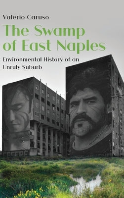 The Swamp of East Naples. Environmental History of an Unruly Suburb by Caruso, Valerio