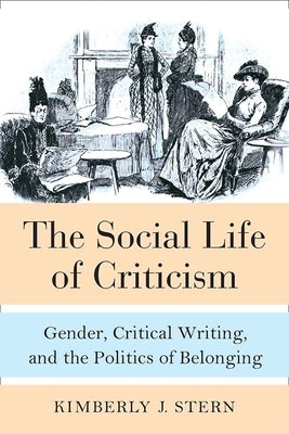 The Social Life of Criticism: Gender, Critical Writing, and the Politics of Belonging by Stern, Kimberly J.