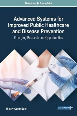 Advanced Systems for Improved Public Healthcare and Disease Prevention: Emerging Research and Opportunities by Edoh, Thierry Oscar