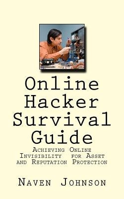 Online Hacker Survival Guide: Achieving Online Invisibility for Asset and Reputation Protection by Johnson, Naven