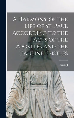 A Harmony of the Life of St. Paul According to the Acts of the Apostles and the Pauline Epistles by Goodwin, Frank J. 1862-1953