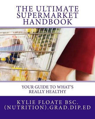 The ULTIMATE Supermarket Handbook: Your guide to what's really healthy by Floate, Kylie