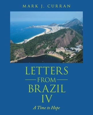 Letters from Brazil Iv: A Time to Hope by Curran, Mark J.