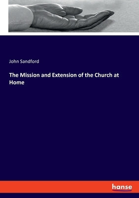 The Mission and Extension of the Church at Home by Sandford, John