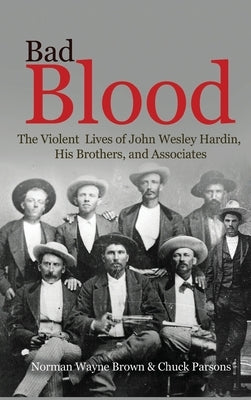 Bad Blood: The Violent Lives of John Wesley Hardin, His Brothers, and Associates by Brown, Norman Wayne