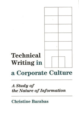 Technical Writing in a Corporate Culture: A Study of the Nature of Information by Barabas, Christine P.