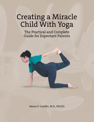 Creating a Miracle Child with Yoga: The Practical and Complete Guide for Expectant Parents by Gandhi M. D. Facog, Veena S.