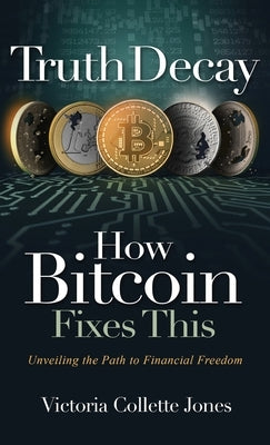 Truth Decay How Bitcoin Fixes This: Unveiling the Path to Financial Freedom by Jones, Victoria Collette