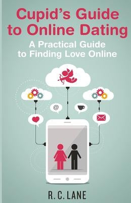 Cupid's Guide to Online Dating: A Practical Guide to Finding Love in the Modern World by Lane, R. C.