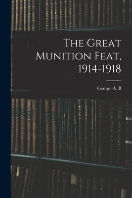 The Great Munition Feat, 1914-1918 by Dewar, George a. B. 1862-1934