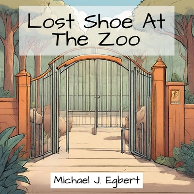 Lost Shoe At The Zoo by Egbert, Michael J.