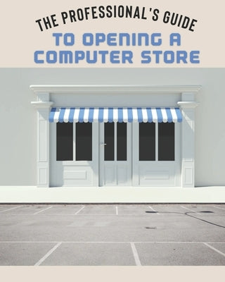 The Professional's Guide to Opening a Computer Store by Noble, John