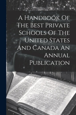 A Handbook Of The Best Private Schools Of The United States And Canada An Annual Publication by Anonymous
