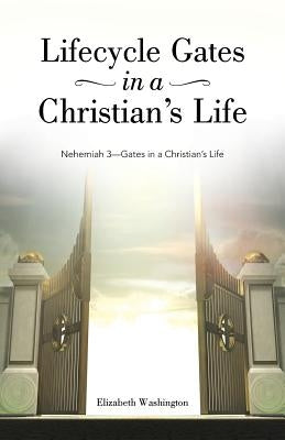 Lifecycle Gates in a Christian's Life: Nehemiah 3-Gates in a Christian's Life by Washington, Elizabeth