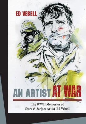 An Artist at War: The WWII Memories of Stars & Stripes Artist Ed Vebell by Vebell, Ed