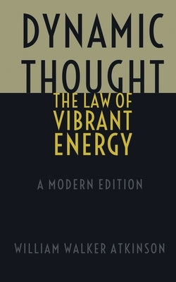 Dynamic Thought - The Law of Vibrant Energy: A Modern Edition by Logan, Dennis