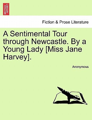 A Sentimental Tour Through Newcastle. by a Young Lady [miss Jane Harvey]. by Anonymous