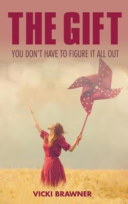 The Gift: You don't have to figure it all out by Brawner, Vicki