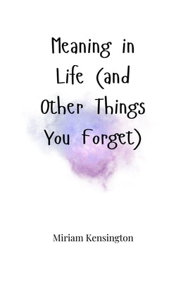 Meaning in Life (and Other Things You Forget) by Kensington, Miriam