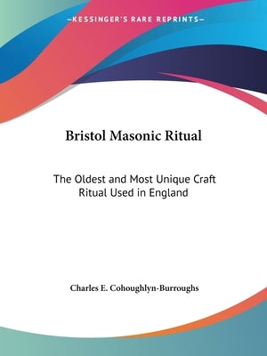 Bristol Masonic Ritual: The Oldest and Most Unique Craft Ritual Used in England by Cohoughlyn-Burroughs, Charles E.