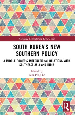 South Korea's New Southern Policy: A Middle Power's International Relations with Southeast Asia and India by Peng Er, Lam