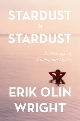 Stardust to Stardust: Reflections on Living and Dying by Olin Wright, Erik