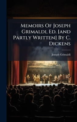 Memoirs Of Joseph Grimaldi, Ed. [and Partly Written] By C. Dickens by Grimaldi, Joseph