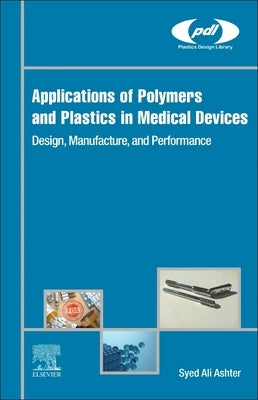 Applications of Polymers and Plastics in Medical Devices: Design, Manufacture, and Performance by Ashter, Syed Ali