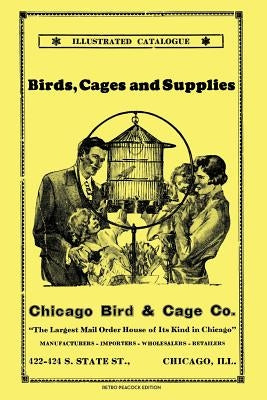 Chicago Bird & Cage Co. Illustrated Catalogue (Retro Peacock Edition): Birds, Cages and Supplies by Peacock, R.